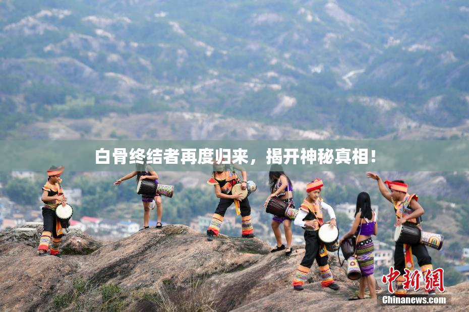 白骨终结者再度归来，揭开神秘真相！