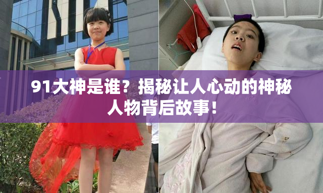 91大神是谁？揭秘让人心动的神秘人物背后故事！