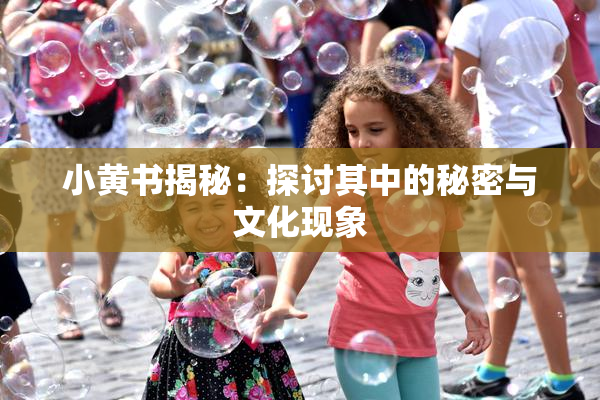 小黄书揭秘：探讨其中的秘密与文化现象
