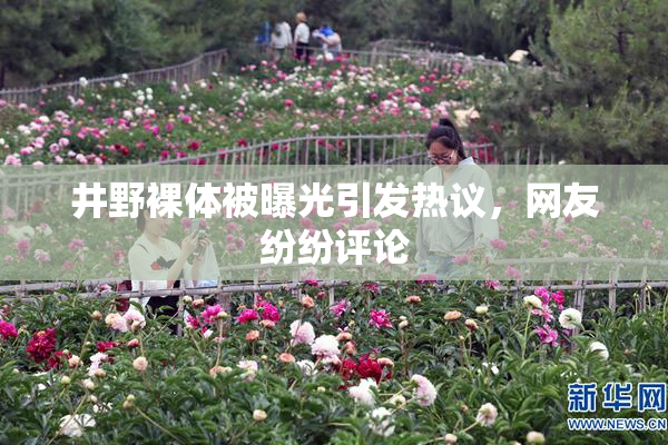 井野裸体被曝光引发热议，网友纷纷评论