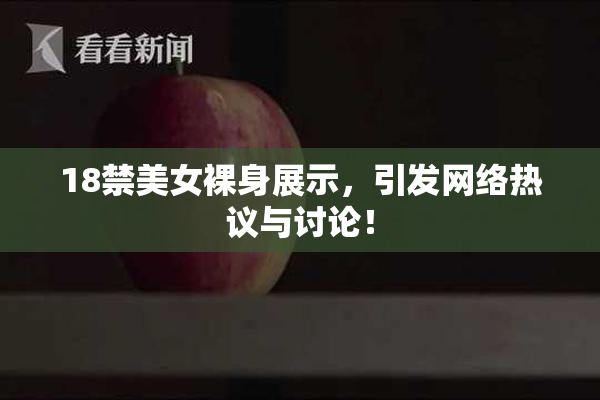 18禁美女裸身展示，引发网络热议与讨论！