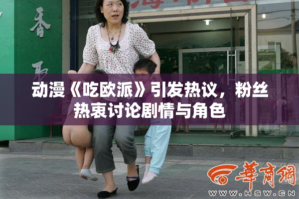 动漫《吃欧派》引发热议，粉丝热衷讨论剧情与角色