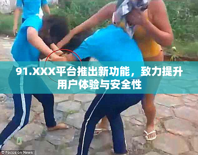91.XXX平台推出新功能，致力提升用户体验与安全性
