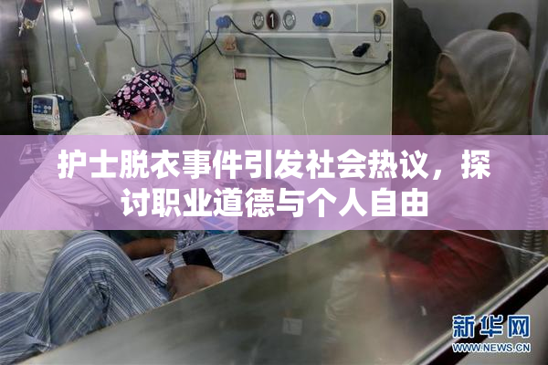 护士脱衣事件引发社会热议，探讨职业道德与个人自由