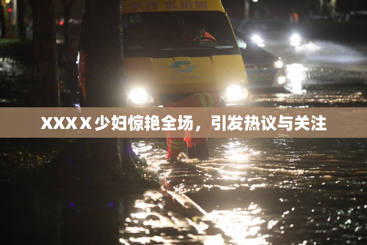 XXXⅩ少妇惊艳全场，引发热议与关注