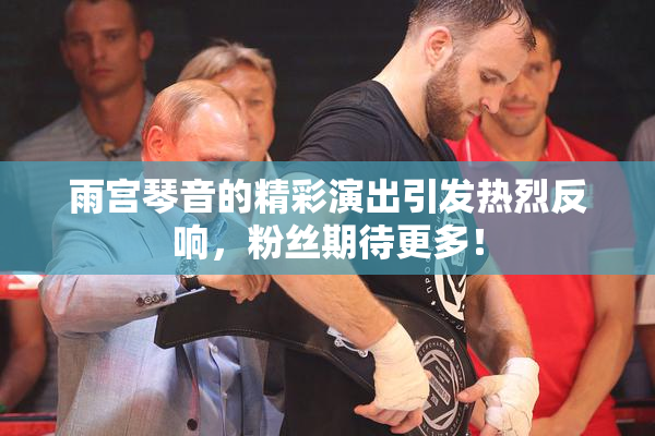 雨宫琴音的精彩演出引发热烈反响，粉丝期待更多！