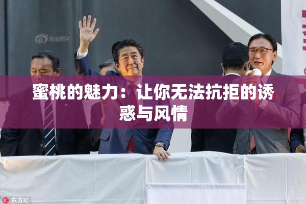 蜜桃的魅力：让你无法抗拒的诱惑与风情