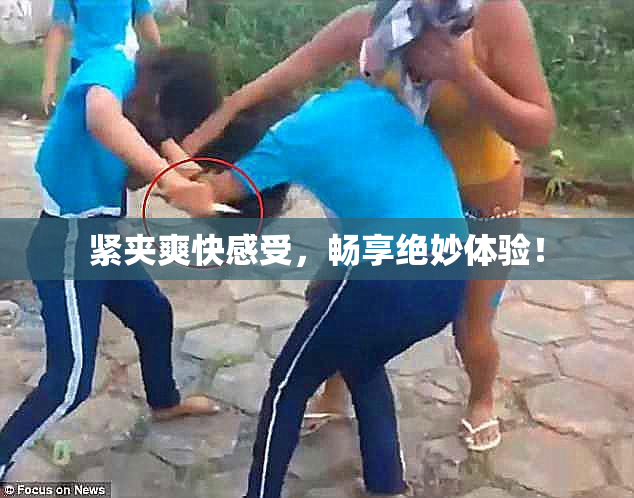 紧夹爽快感受，畅享绝妙体验！