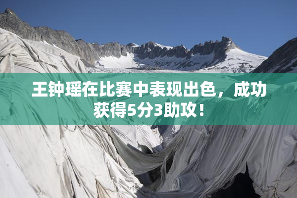 王钟瑶在比赛中表现出色，成功获得5分3助攻！