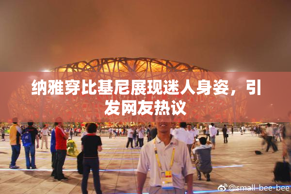 纳雅穿比基尼展现迷人身姿，引发网友热议