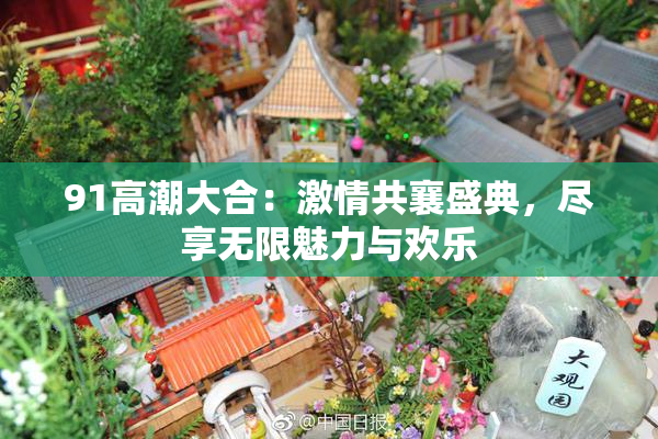 91高潮大合：激情共襄盛典，尽享无限魅力与欢乐