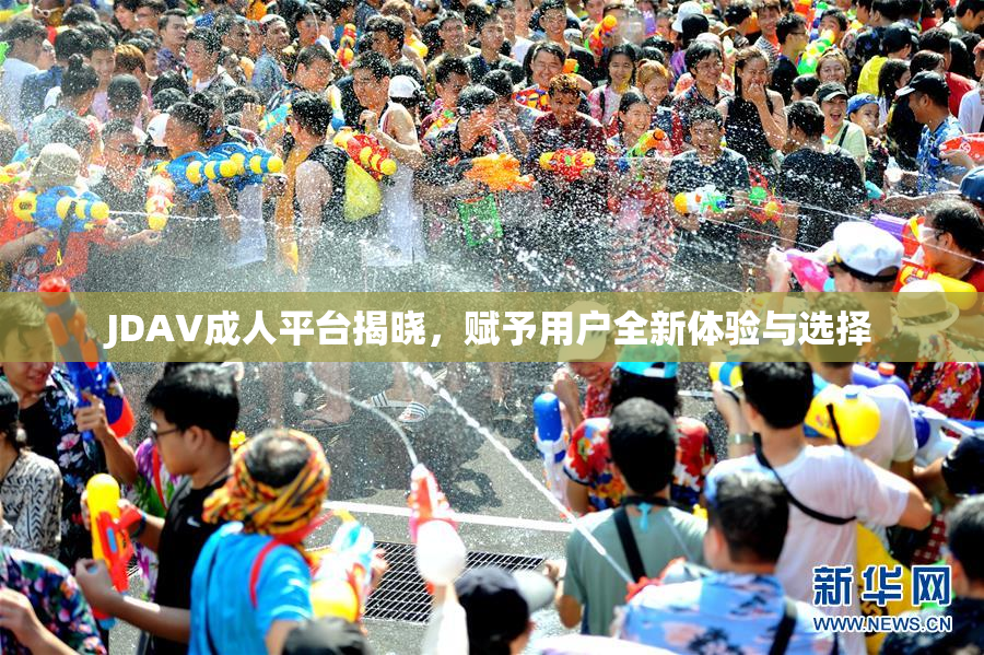 JDAV成人平台揭晓，赋予用户全新体验与选择
