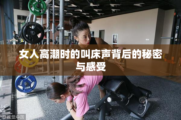 女人高潮时的叫床声背后的秘密与感受