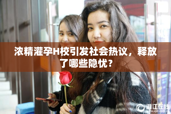 浓精灌孕H校引发社会热议，释放了哪些隐忧？