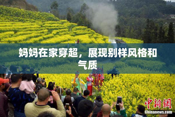 妈妈在家穿超，展现别样风格和气质