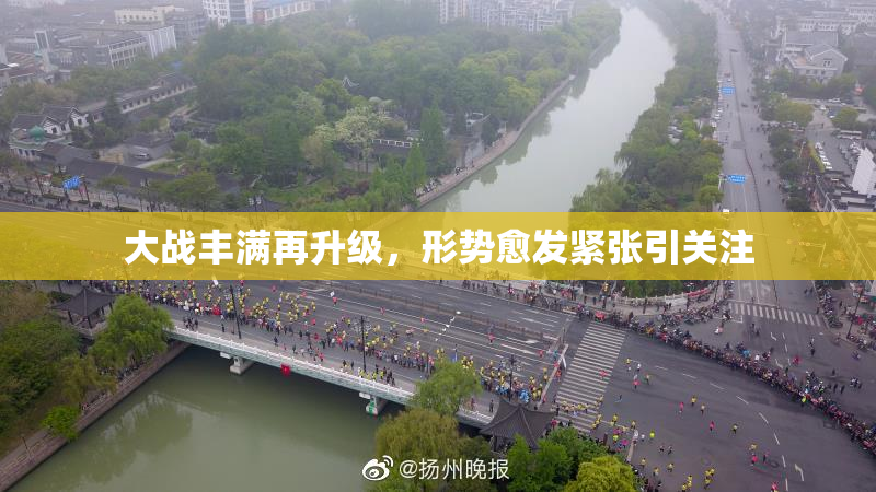 大战丰满再升级，形势愈发紧张引关注