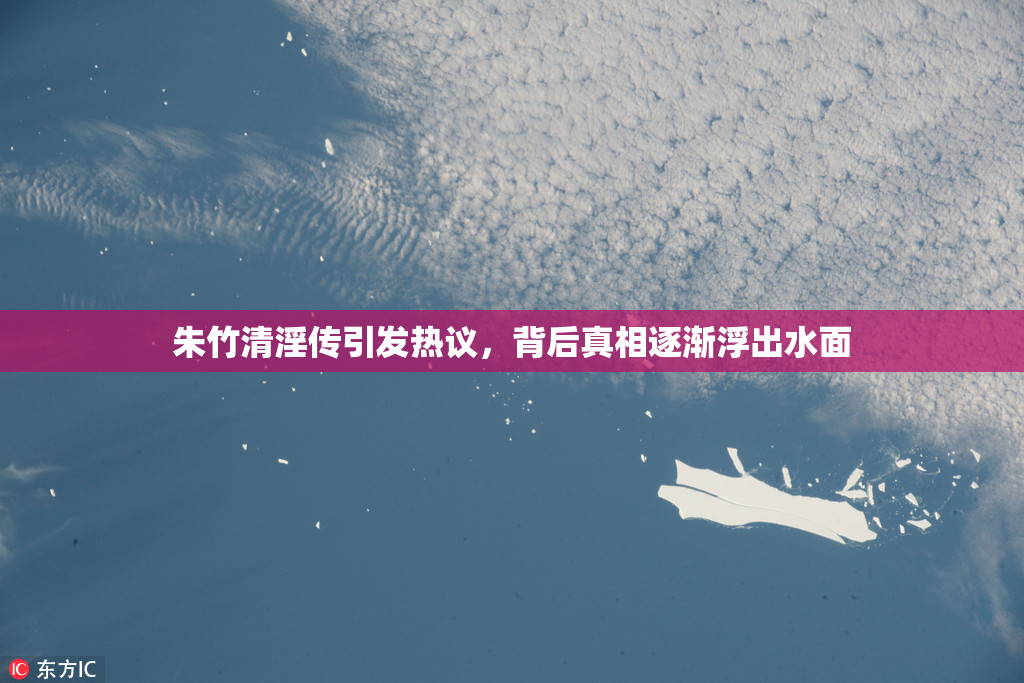 朱竹清淫传引发热议，背后真相逐渐浮出水面