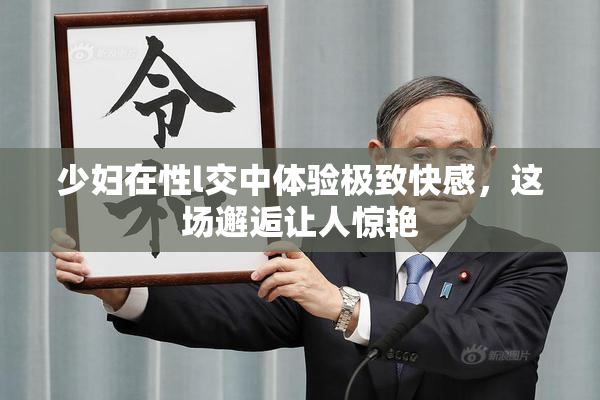 少妇在性l交中体验极致快感，这场邂逅让人惊艳