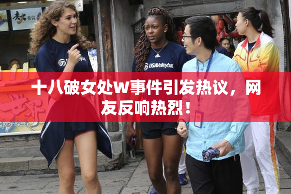 十八破女处W事件引发热议，网友反响热烈！