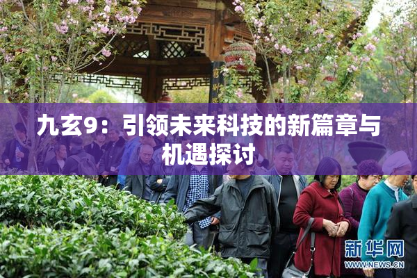 九玄9：引领未来科技的新篇章与机遇探讨