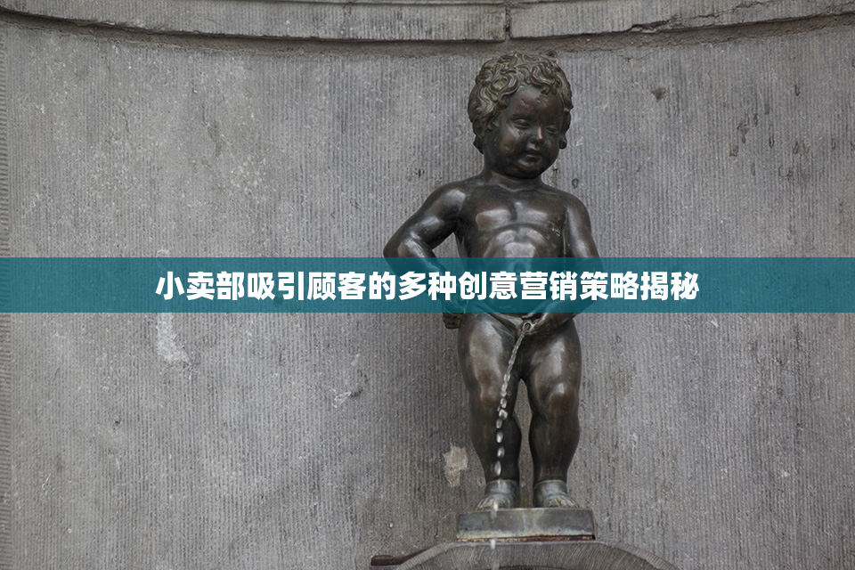 小卖部吸引顾客的多种创意营销策略揭秘