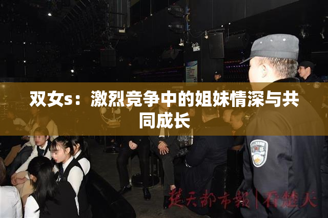 双女s：激烈竞争中的姐妹情深与共同成长