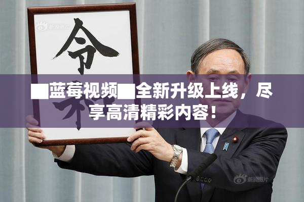 ▇蓝莓视频▇全新升级上线，尽享高清精彩内容！