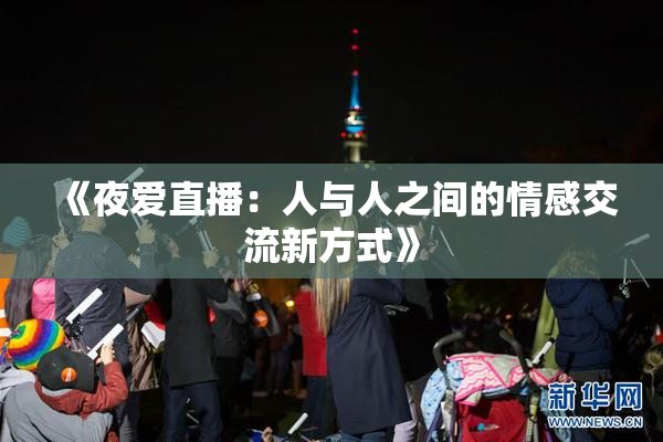 《夜爱直播：人与人之间的情感交流新方式》