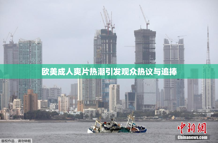 欧美成人爽片热潮引发观众热议与追捧