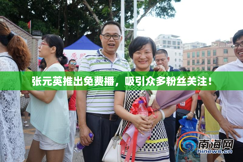 张元英推出免费播，吸引众多粉丝关注！