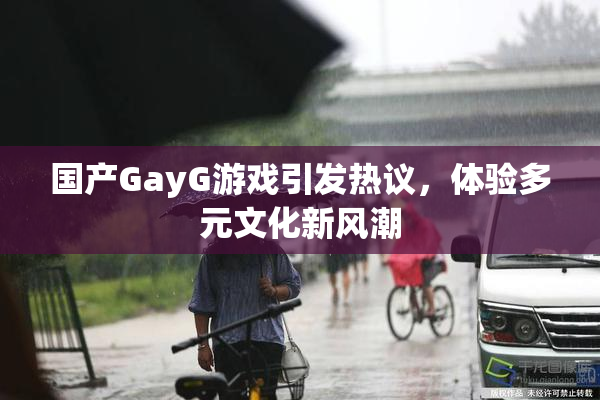 国产GayG游戏引发热议，体验多元文化新风潮