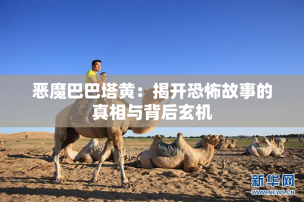 恶魔巴巴塔黄：揭开恐怖故事的真相与背后玄机