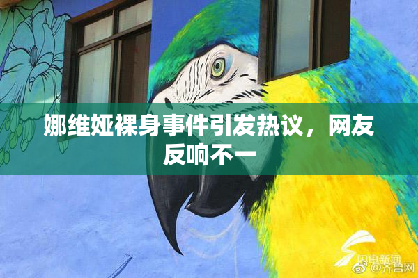 娜维娅裸身事件引发热议，网友反响不一