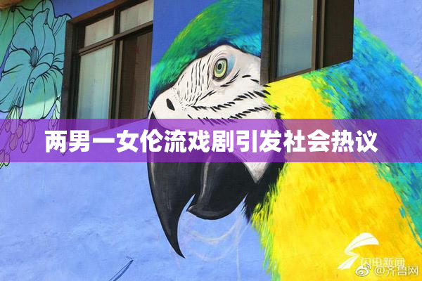 两男一女伦流戏剧引发社会热议