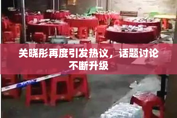 关晓彤再度引发热议，话题讨论不断升级