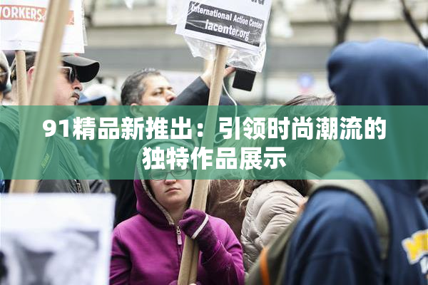 91精品新推出：引领时尚潮流的独特作品展示