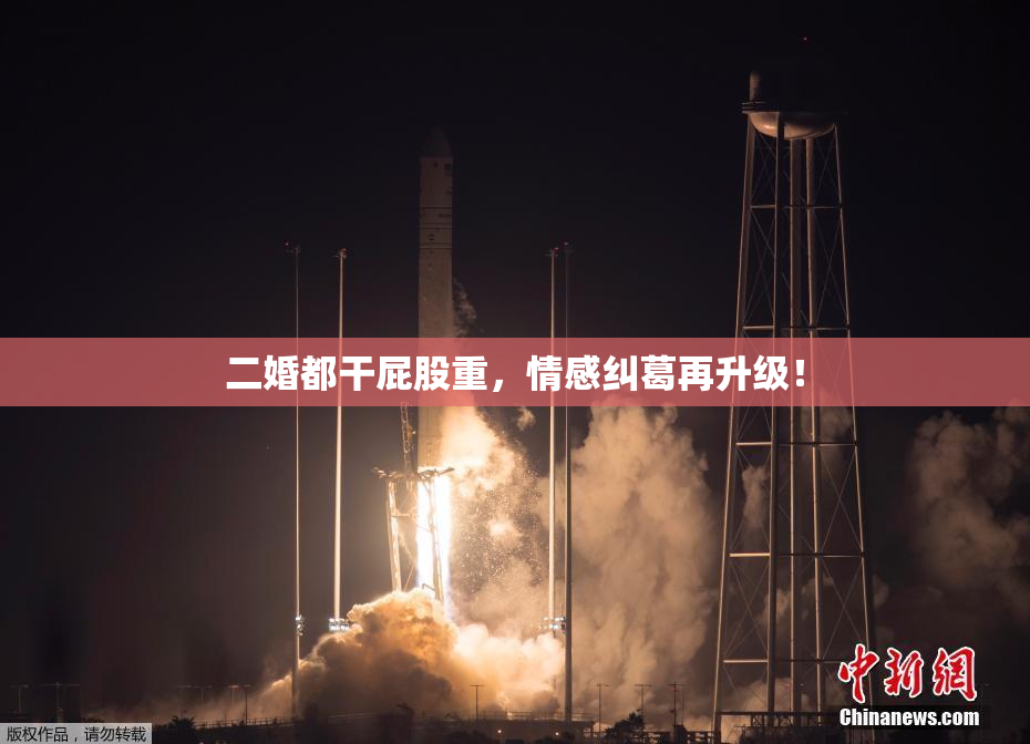 二婚都干屁股重，情感纠葛再升级！