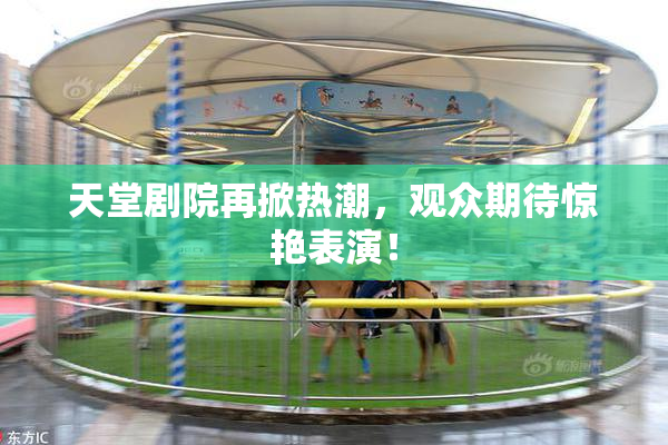 天堂剧院再掀热潮，观众期待惊艳表演！