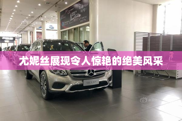 尤妮丝展现令人惊艳的绝美风采