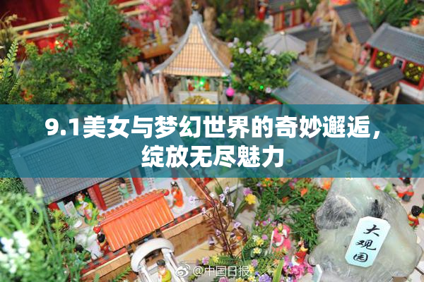 9.1美女与梦幻世界的奇妙邂逅，绽放无尽魅力