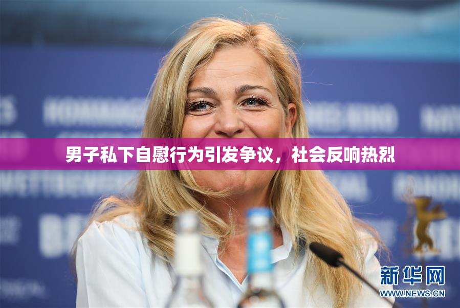 男子私下自慰行为引发争议，社会反响热烈