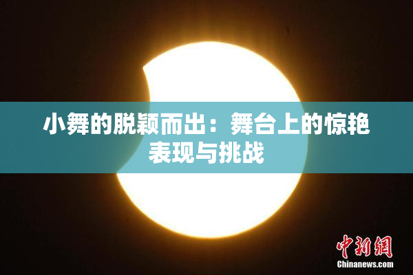 小舞的脱颖而出：舞台上的惊艳表现与挑战