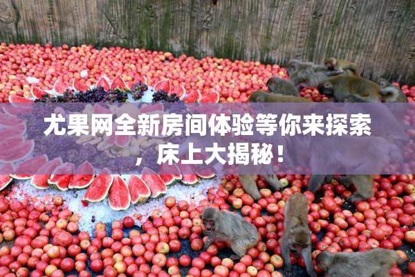 尤果网全新房间体验等你来探索，床上大揭秘！