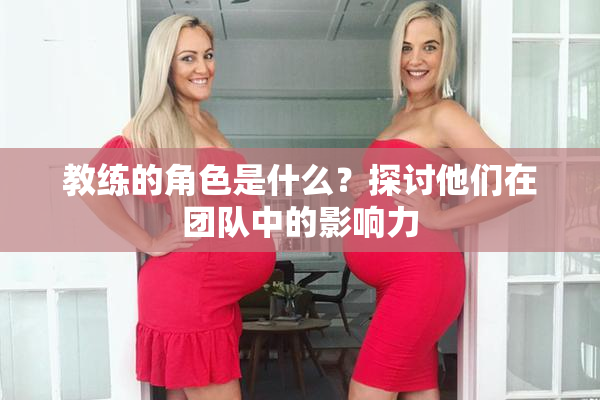 教练的角色是什么？探讨他们在团队中的影响力