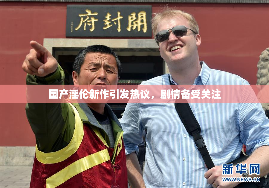 国产淫伦新作引发热议，剧情备受关注