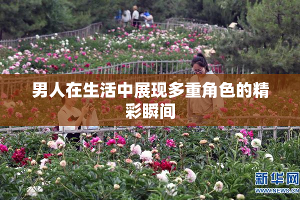 男人在生活中展现多重角色的精彩瞬间