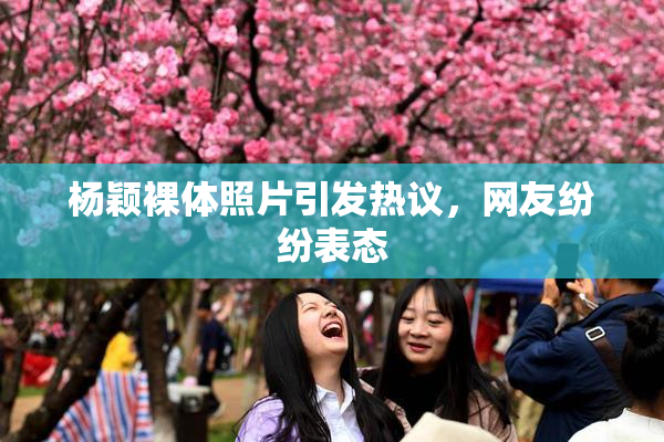 杨颖裸体照片引发热议，网友纷纷表态