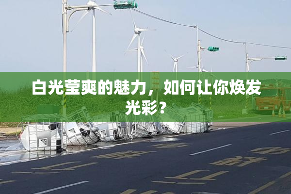 白光莹爽的魅力，如何让你焕发光彩？