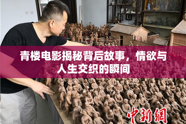 青楼电影揭秘背后故事，情欲与人生交织的瞬间