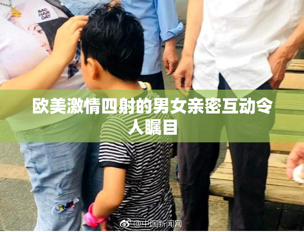 欧美激情四射的男女亲密互动令人瞩目